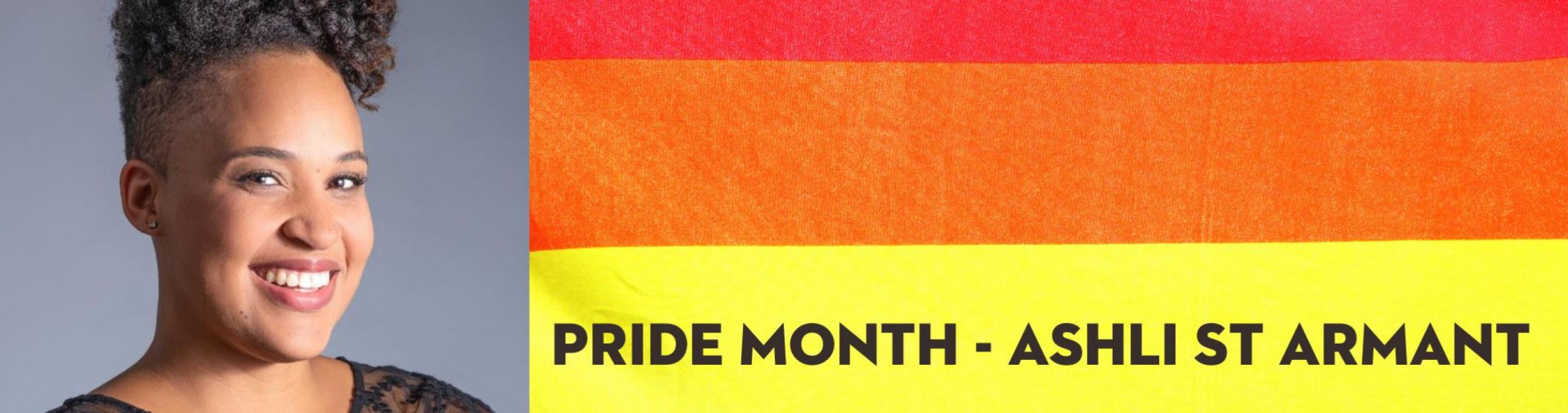 colorful flag with the words pride month: Ashli St Armant on the right hand side with a photo of a dark skinned woman on left